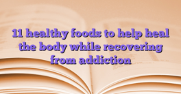 11 healthy foods to help heal the body while recovering from addiction