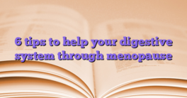 6 tips to help your digestive system through menopause