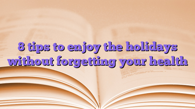 8 tips to enjoy the holidays without forgetting your health