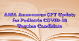 AMA Announces CPT Update for Pediatric COVID-19 Vaccine Candidate