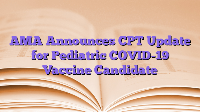 AMA Announces CPT Update for Pediatric COVID-19 Vaccine Candidate