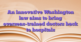 An innovative Washington law aims to bring overseas-trained doctors back to hospitals