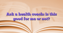 Ask a health coach: is this good for me or not?