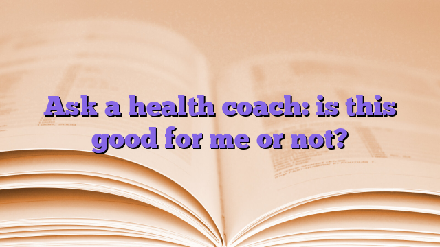Ask a health coach: is this good for me or not?