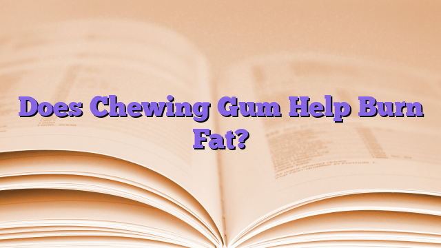 Does Chewing Gum Help Burn Fat?