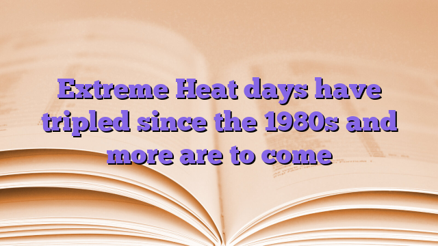 Extreme Heat days have tripled since the 1980s and more are to come