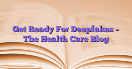 Get Ready For Deepfakes – The Health Care Blog