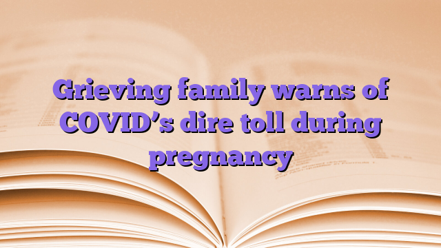 Grieving family warns of COVID’s dire toll during pregnancy