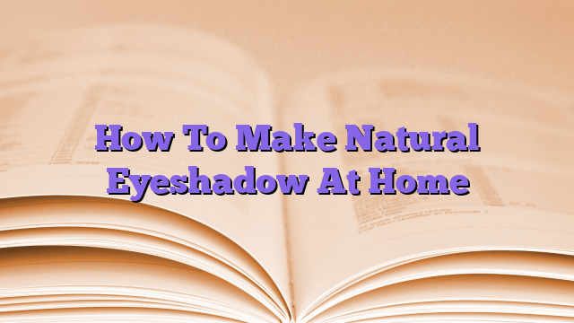 How To Make Natural Eyeshadow At Home