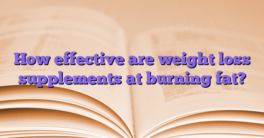 How effective are weight loss supplements at burning fat?