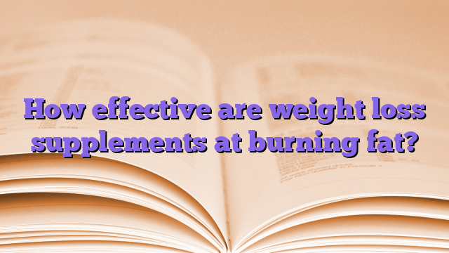 How effective are weight loss supplements at burning fat?