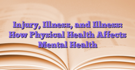 Injury, Illness, and Illness: How Physical Health Affects Mental Health