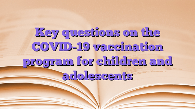 Key questions on the COVID-19 vaccination program for children and adolescents