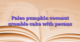 Paleo pumpkin coconut crumble cake with pecans
