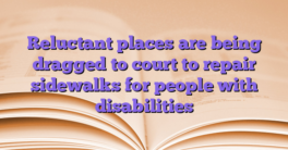 Reluctant places are being dragged to court to repair sidewalks for people with disabilities