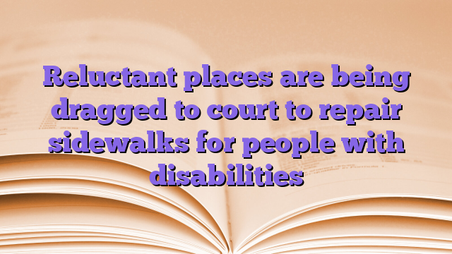 Reluctant places are being dragged to court to repair sidewalks for people with disabilities
