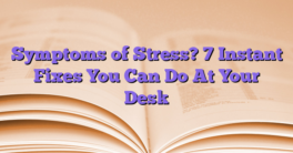 Symptoms of Stress?  7 Instant Fixes You Can Do At Your Desk