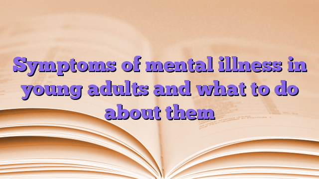 Symptoms of mental illness in young adults and what to do about them