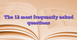 The 12 most frequently asked questions