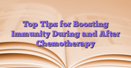 Top Tips for Boosting Immunity During and After Chemotherapy