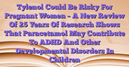Tylenol Could Be Risky For Pregnant Women – A New Review Of 25 Years Of Research Shows That Paracetamol May Contribute To ADHD And Other Developmental Disorders In Children