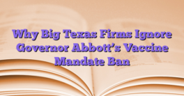 Why Big Texas Firms Ignore Governor Abbott’s Vaccine Mandate Ban