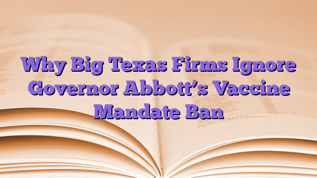 Why Big Texas Firms Ignore Governor Abbott’s Vaccine Mandate Ban