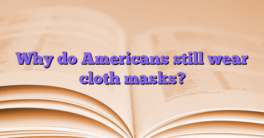 Why do Americans still wear cloth masks?