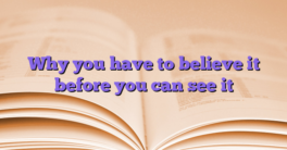 Why you have to believe it before you can see it