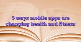 5 ways mobile apps are changing health and fitness
