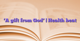 ‘A gift from God’ |  Health beat