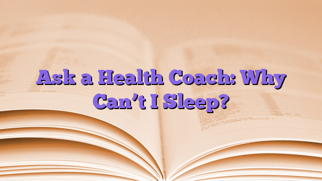 Ask a Health Coach: Why Can’t I Sleep?