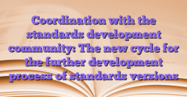 Coordination with the standards development community: The new cycle for the further development process of standards versions