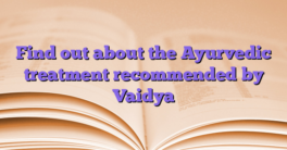 Find out about the Ayurvedic treatment recommended by Vaidya