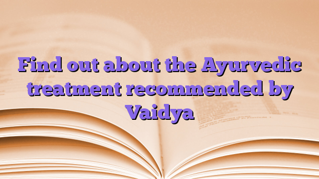 Find out about the Ayurvedic treatment recommended by Vaidya