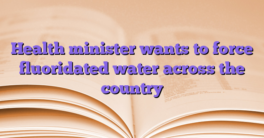 Health minister wants to force fluoridated water across the country