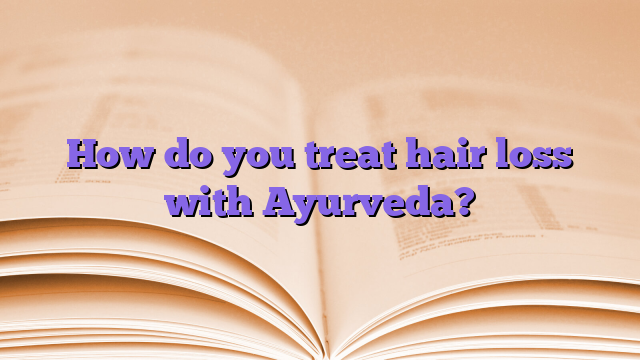 How do you treat hair loss with Ayurveda?