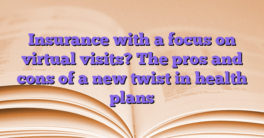 Insurance with a focus on virtual visits? The pros and cons of a new twist in health plans