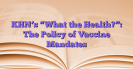 KHN’s “What the Health?”: The Policy of Vaccine Mandates