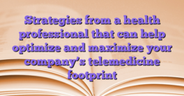 Strategies from a health professional that can help optimize and maximize your company’s telemedicine footprint