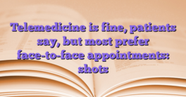 Telemedicine is fine, patients say, but most prefer face-to-face appointments: shots