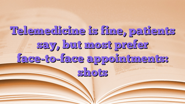 Telemedicine is fine, patients say, but most prefer face-to-face appointments: shots