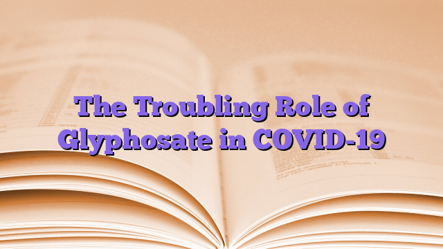 The Troubling Role of Glyphosate in COVID-19