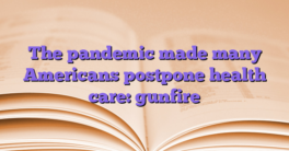 The pandemic made many Americans postpone health care: gunfire