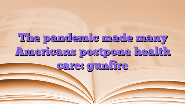 The pandemic made many Americans postpone health care: gunfire