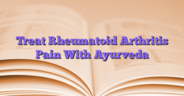 Treat Rheumatoid Arthritis Pain With Ayurveda
