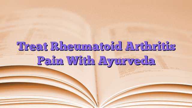 Treat Rheumatoid Arthritis Pain With Ayurveda