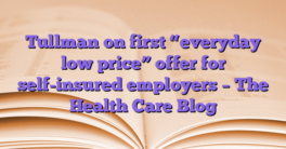 Tullman on first “everyday low price” offer for self-insured employers – The Health Care Blog