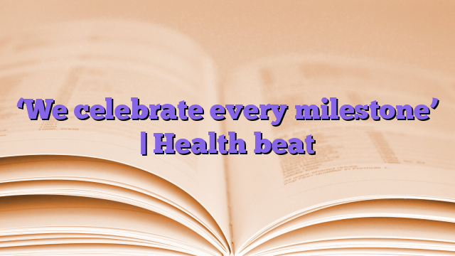 ‘We celebrate every milestone’ |  Health beat