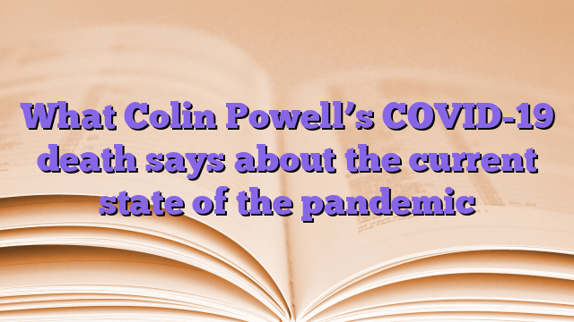 What Colin Powell’s COVID-19 death says about the current state of the pandemic